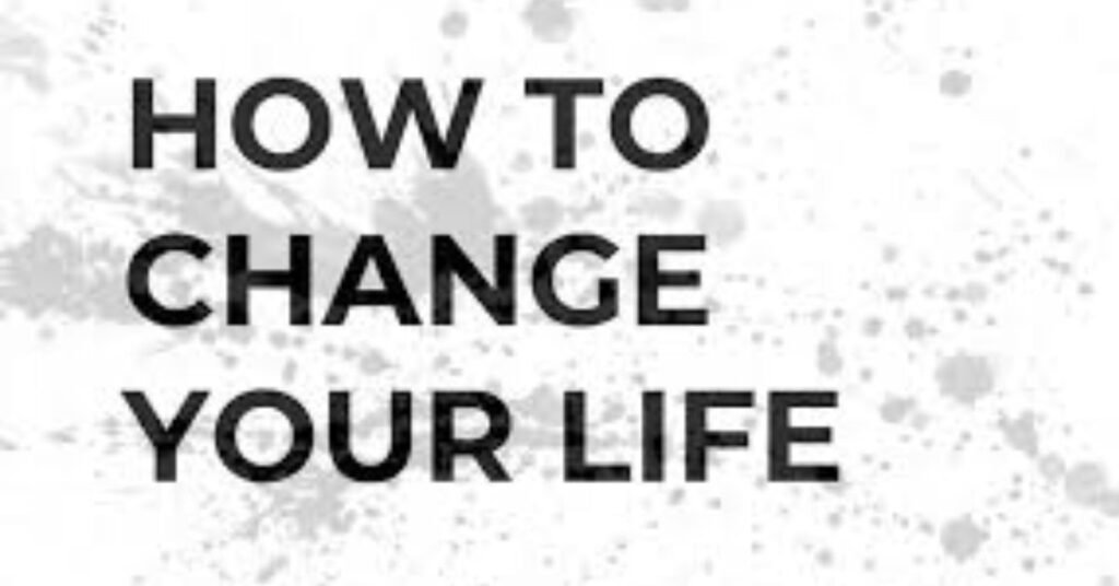 How to Change Your Life: A Practical, Real-World Guide That Actually Works
